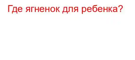 Где ягненок для ребенка?